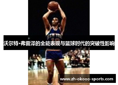 沃尔特·弗雷泽的全能表现与篮球时代的突破性影响