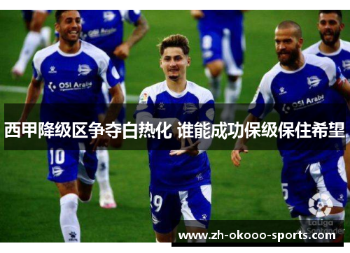 西甲降级区争夺白热化 谁能成功保级保住希望