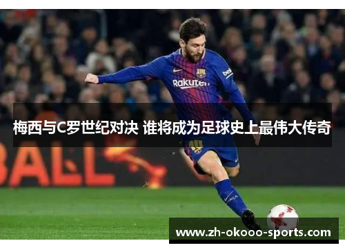 梅西与C罗世纪对决 谁将成为足球史上最伟大传奇