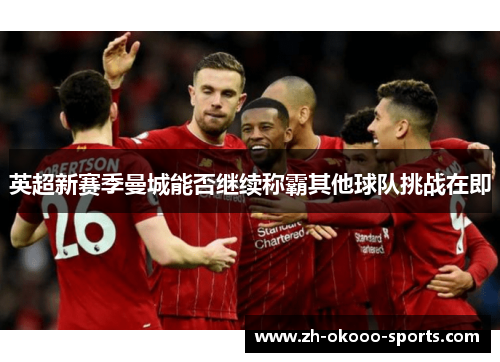 英超新赛季曼城能否继续称霸其他球队挑战在即