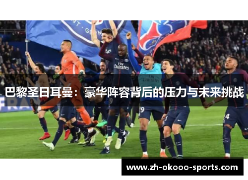 巴黎圣日耳曼：豪华阵容背后的压力与未来挑战