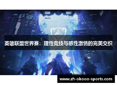 英雄联盟世界赛：理性竞技与感性激情的完美交织