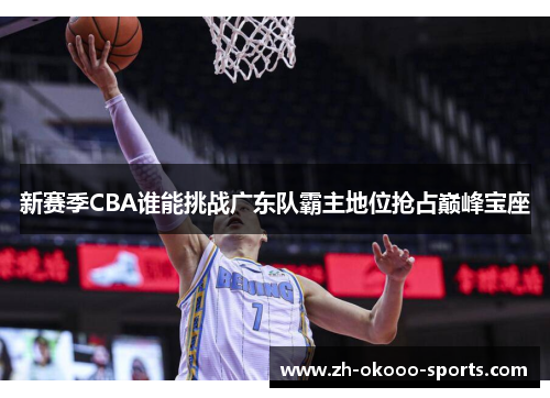 新赛季CBA谁能挑战广东队霸主地位抢占巅峰宝座