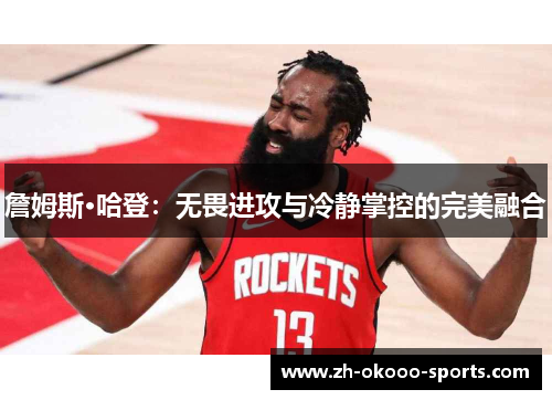 詹姆斯·哈登：无畏进攻与冷静掌控的完美融合