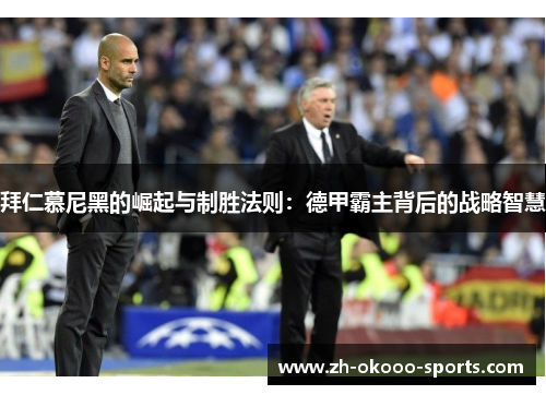 拜仁慕尼黑的崛起与制胜法则：德甲霸主背后的战略智慧