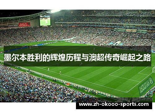 墨尔本胜利的辉煌历程与澳超传奇崛起之路