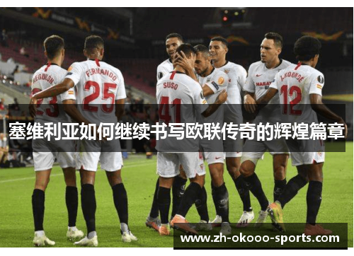塞维利亚如何继续书写欧联传奇的辉煌篇章