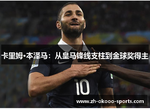 卡里姆·本泽马：从皇马锋线支柱到金球奖得主
