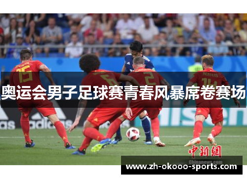 奥运会男子足球赛青春风暴席卷赛场