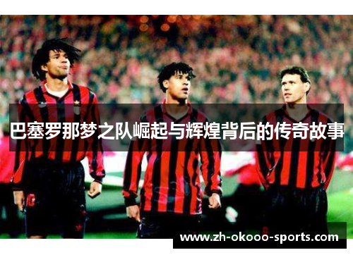 巴塞罗那梦之队崛起与辉煌背后的传奇故事