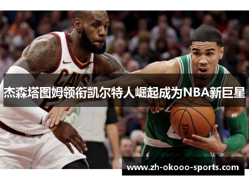 杰森塔图姆领衔凯尔特人崛起成为NBA新巨星