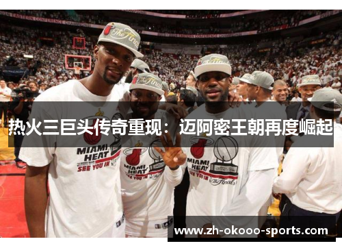 热火三巨头传奇重现：迈阿密王朝再度崛起