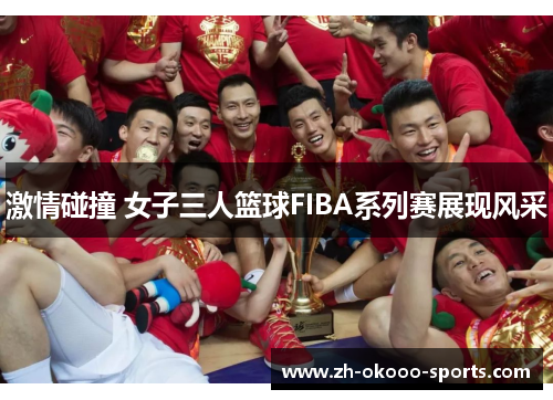 激情碰撞 女子三人篮球FIBA系列赛展现风采