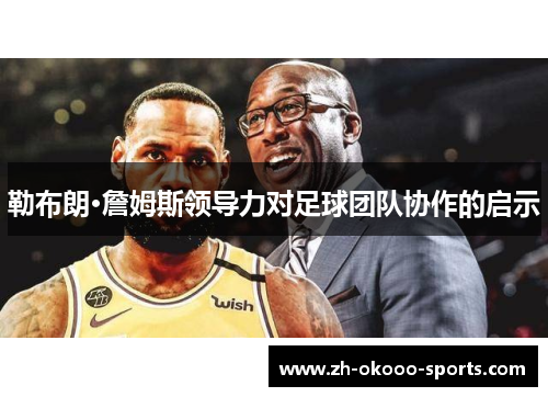 勒布朗·詹姆斯领导力对足球团队协作的启示