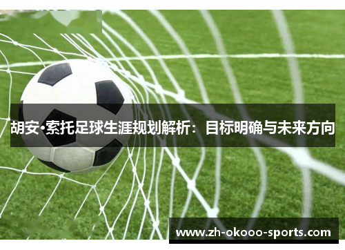 胡安·索托足球生涯规划解析：目标明确与未来方向