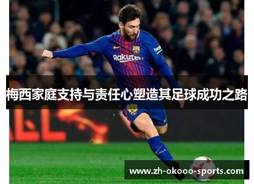 梅西家庭支持与责任心塑造其足球成功之路