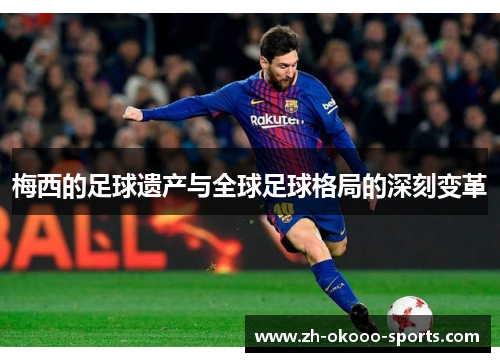 梅西的足球遗产与全球足球格局的深刻变革