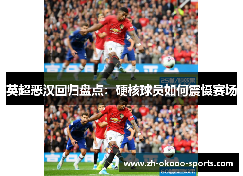 英超恶汉回归盘点：硬核球员如何震慑赛场