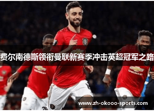 费尔南德斯领衔曼联新赛季冲击英超冠军之路