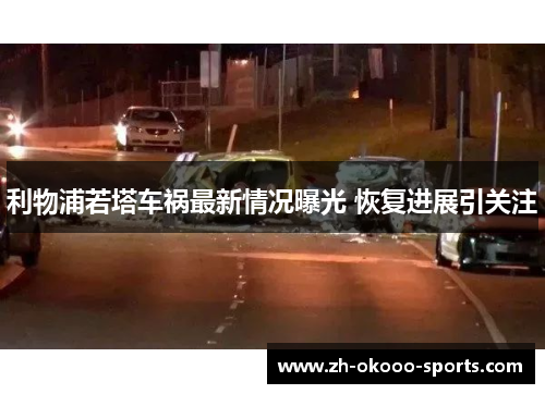 利物浦若塔车祸最新情况曝光 恢复进展引关注