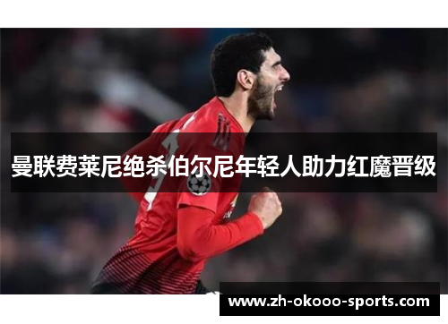曼联费莱尼绝杀伯尔尼年轻人助力红魔晋级