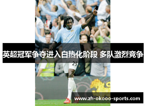 英超冠军争夺进入白热化阶段 多队激烈竞争