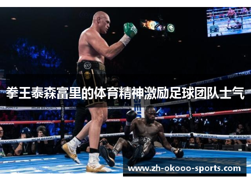 拳王泰森富里的体育精神激励足球团队士气