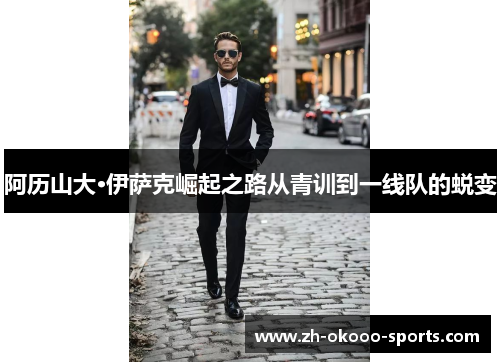 阿历山大·伊萨克崛起之路从青训到一线队的蜕变