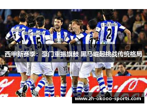 西甲新赛季：豪门重振旗鼓 黑马崛起挑战传统格局