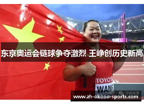 东京奥运会链球争夺激烈 王峥创历史新高