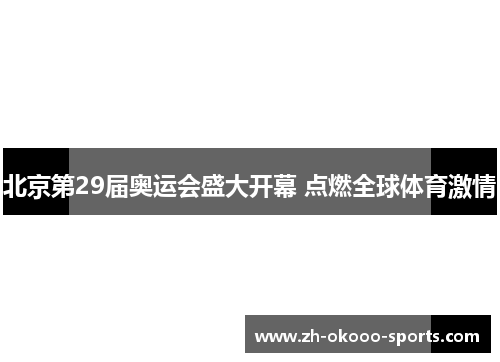 北京第29届奥运会盛大开幕 点燃全球体育激情